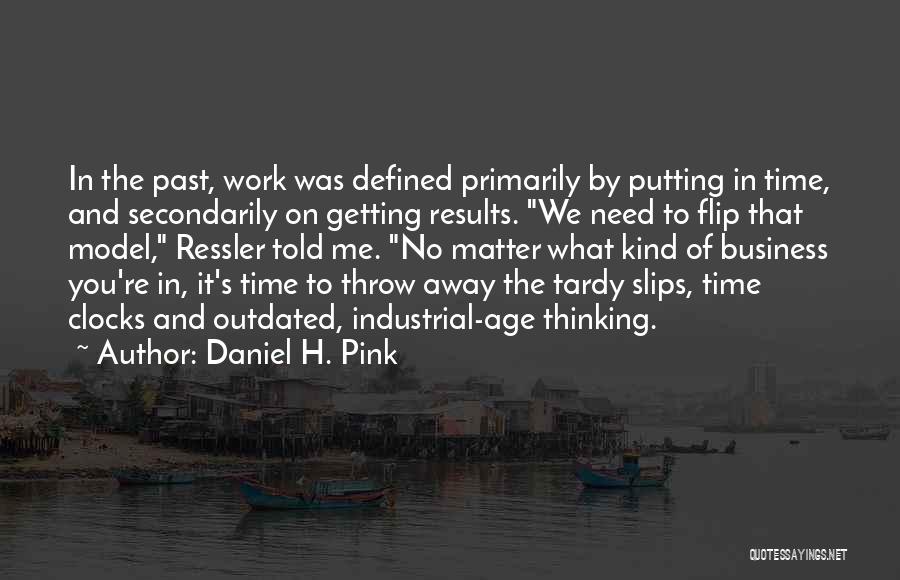 Daniel H. Pink Quotes: In The Past, Work Was Defined Primarily By Putting In Time, And Secondarily On Getting Results. We Need To Flip