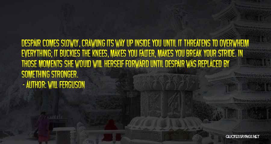 Will Ferguson Quotes: Despair Comes Slowly, Crawling Its Way Up Inside You Until It Threatens To Overwhelm Everything; It Buckles The Knees, Makes