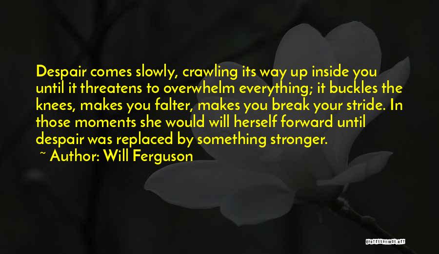 Will Ferguson Quotes: Despair Comes Slowly, Crawling Its Way Up Inside You Until It Threatens To Overwhelm Everything; It Buckles The Knees, Makes