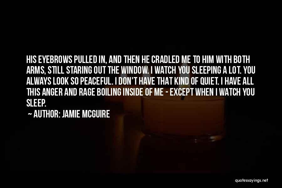 Jamie McGuire Quotes: His Eyebrows Pulled In, And Then He Cradled Me To Him With Both Arms, Still Staring Out The Window. I