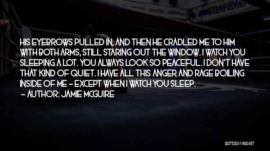 Jamie McGuire Quotes: His Eyebrows Pulled In, And Then He Cradled Me To Him With Both Arms, Still Staring Out The Window. I