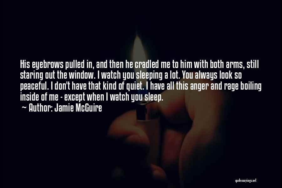 Jamie McGuire Quotes: His Eyebrows Pulled In, And Then He Cradled Me To Him With Both Arms, Still Staring Out The Window. I