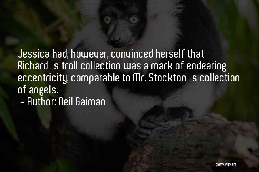 Neil Gaiman Quotes: Jessica Had, However, Convinced Herself That Richard's Troll Collection Was A Mark Of Endearing Eccentricity, Comparable To Mr. Stockton's Collection