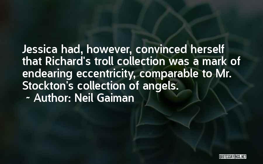 Neil Gaiman Quotes: Jessica Had, However, Convinced Herself That Richard's Troll Collection Was A Mark Of Endearing Eccentricity, Comparable To Mr. Stockton's Collection