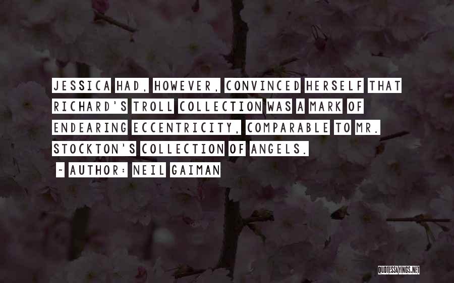 Neil Gaiman Quotes: Jessica Had, However, Convinced Herself That Richard's Troll Collection Was A Mark Of Endearing Eccentricity, Comparable To Mr. Stockton's Collection