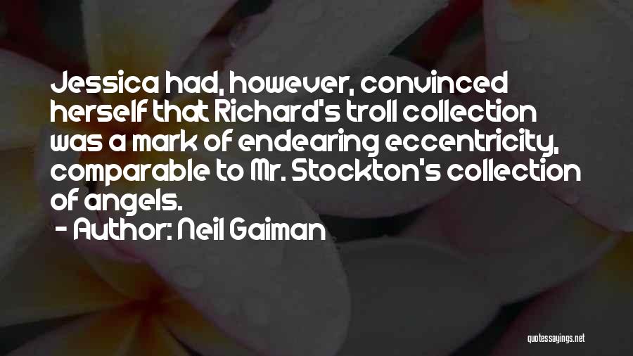 Neil Gaiman Quotes: Jessica Had, However, Convinced Herself That Richard's Troll Collection Was A Mark Of Endearing Eccentricity, Comparable To Mr. Stockton's Collection