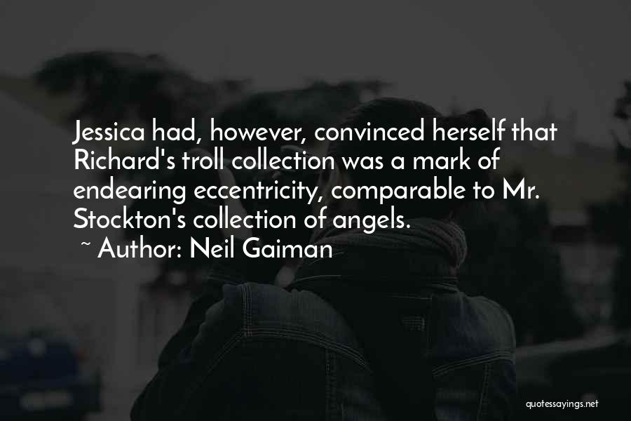 Neil Gaiman Quotes: Jessica Had, However, Convinced Herself That Richard's Troll Collection Was A Mark Of Endearing Eccentricity, Comparable To Mr. Stockton's Collection