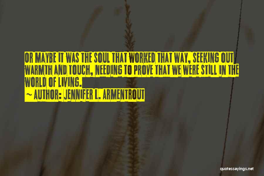 Jennifer L. Armentrout Quotes: Or Maybe It Was The Soul That Worked That Way, Seeking Out Warmth And Touch, Needing To Prove That We