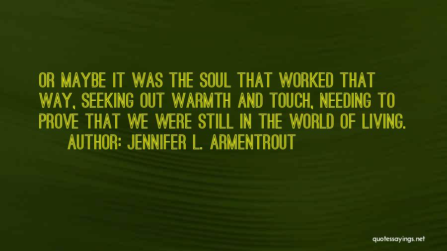 Jennifer L. Armentrout Quotes: Or Maybe It Was The Soul That Worked That Way, Seeking Out Warmth And Touch, Needing To Prove That We