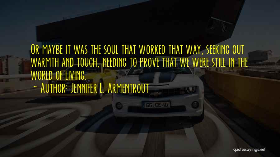 Jennifer L. Armentrout Quotes: Or Maybe It Was The Soul That Worked That Way, Seeking Out Warmth And Touch, Needing To Prove That We