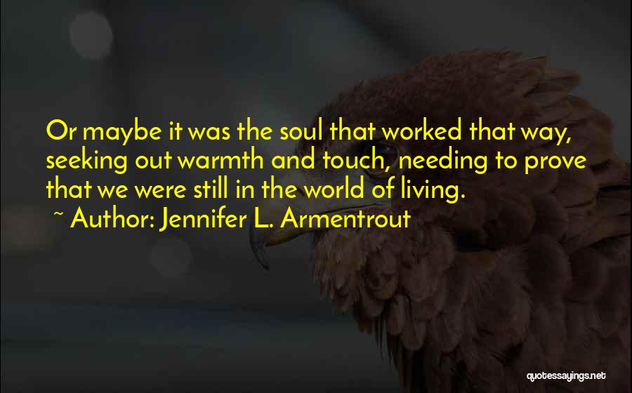 Jennifer L. Armentrout Quotes: Or Maybe It Was The Soul That Worked That Way, Seeking Out Warmth And Touch, Needing To Prove That We