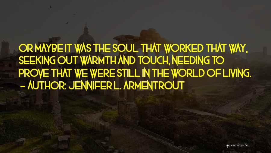 Jennifer L. Armentrout Quotes: Or Maybe It Was The Soul That Worked That Way, Seeking Out Warmth And Touch, Needing To Prove That We