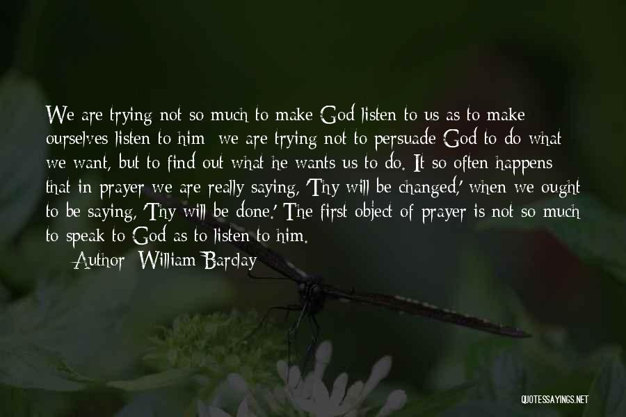 William Barclay Quotes: We Are Trying Not So Much To Make God Listen To Us As To Make Ourselves Listen To Him; We