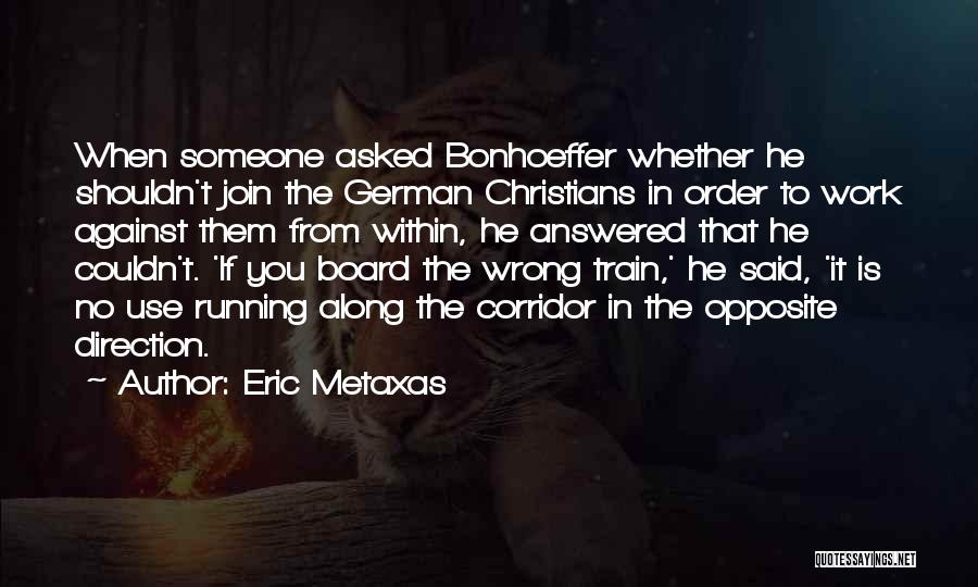 Eric Metaxas Quotes: When Someone Asked Bonhoeffer Whether He Shouldn't Join The German Christians In Order To Work Against Them From Within, He