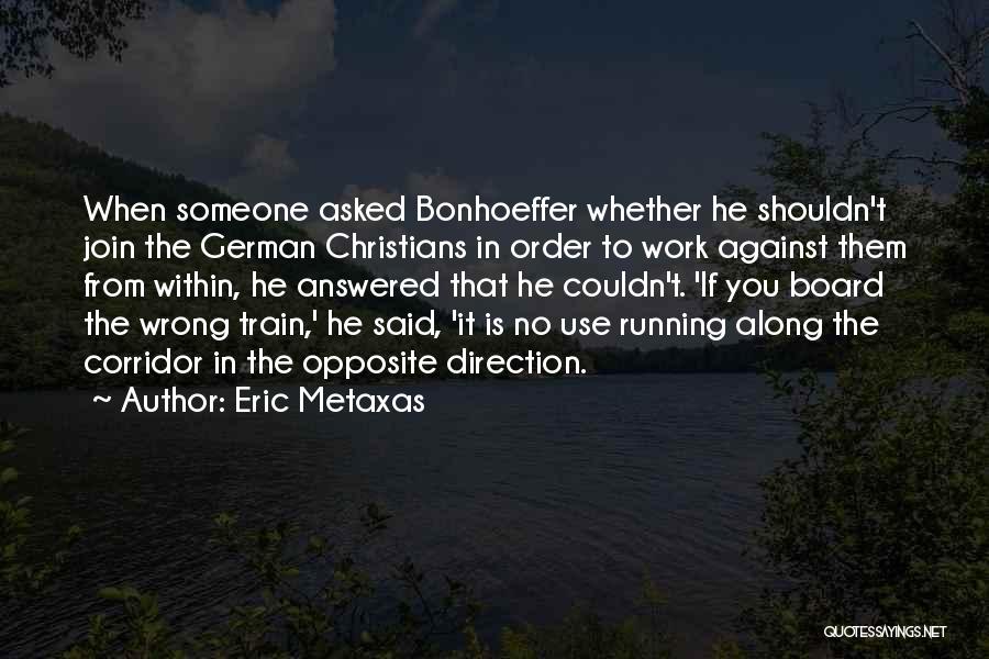 Eric Metaxas Quotes: When Someone Asked Bonhoeffer Whether He Shouldn't Join The German Christians In Order To Work Against Them From Within, He