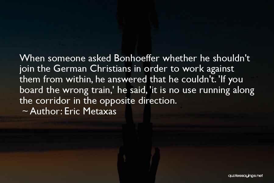 Eric Metaxas Quotes: When Someone Asked Bonhoeffer Whether He Shouldn't Join The German Christians In Order To Work Against Them From Within, He