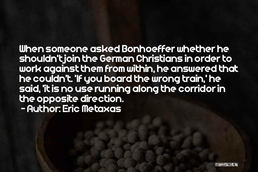 Eric Metaxas Quotes: When Someone Asked Bonhoeffer Whether He Shouldn't Join The German Christians In Order To Work Against Them From Within, He