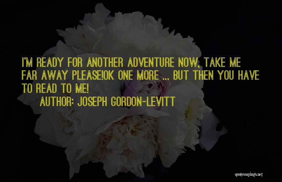 Joseph Gordon-Levitt Quotes: I'm Ready For Another Adventure Now, Take Me Far Away Please!ok One More ... But Then You Have To Read