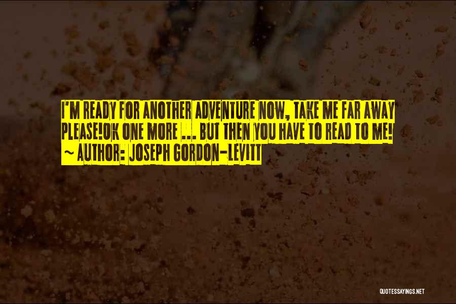 Joseph Gordon-Levitt Quotes: I'm Ready For Another Adventure Now, Take Me Far Away Please!ok One More ... But Then You Have To Read