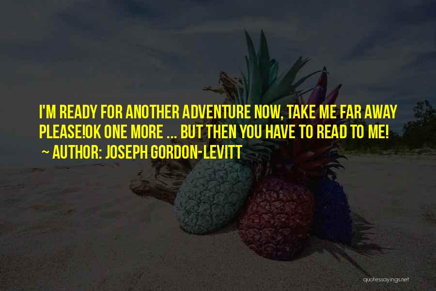Joseph Gordon-Levitt Quotes: I'm Ready For Another Adventure Now, Take Me Far Away Please!ok One More ... But Then You Have To Read