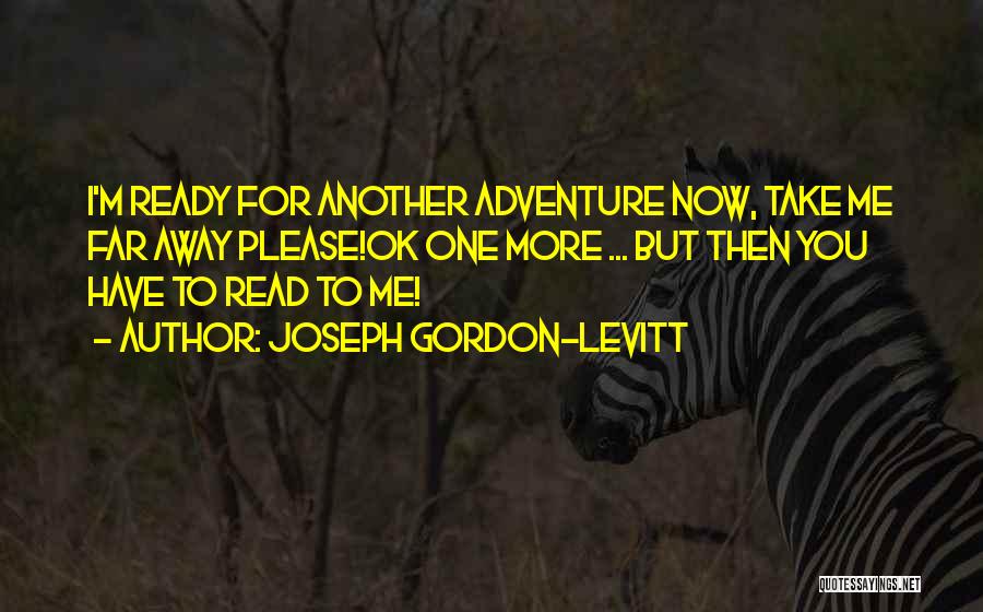 Joseph Gordon-Levitt Quotes: I'm Ready For Another Adventure Now, Take Me Far Away Please!ok One More ... But Then You Have To Read