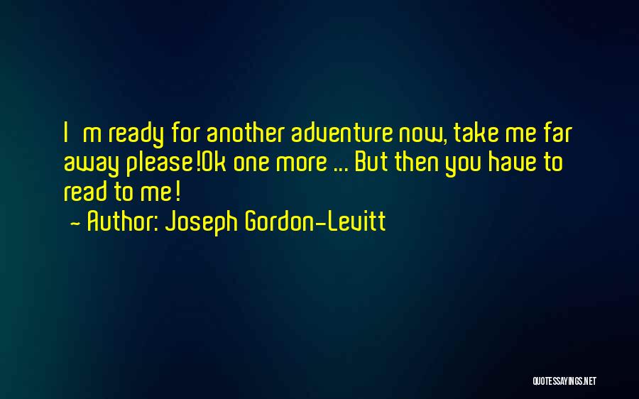 Joseph Gordon-Levitt Quotes: I'm Ready For Another Adventure Now, Take Me Far Away Please!ok One More ... But Then You Have To Read