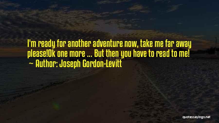 Joseph Gordon-Levitt Quotes: I'm Ready For Another Adventure Now, Take Me Far Away Please!ok One More ... But Then You Have To Read