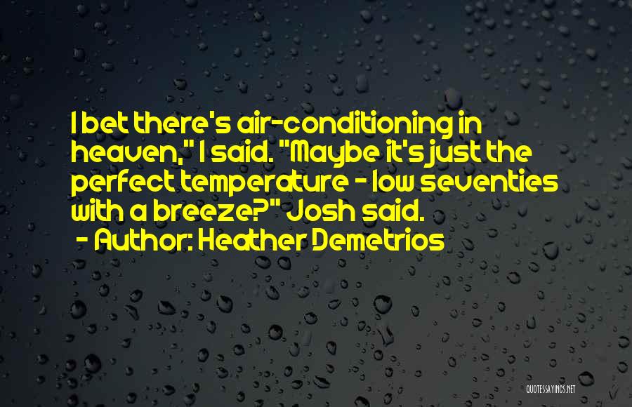 Heather Demetrios Quotes: I Bet There's Air-conditioning In Heaven, I Said. Maybe It's Just The Perfect Temperature - Low Seventies With A Breeze?