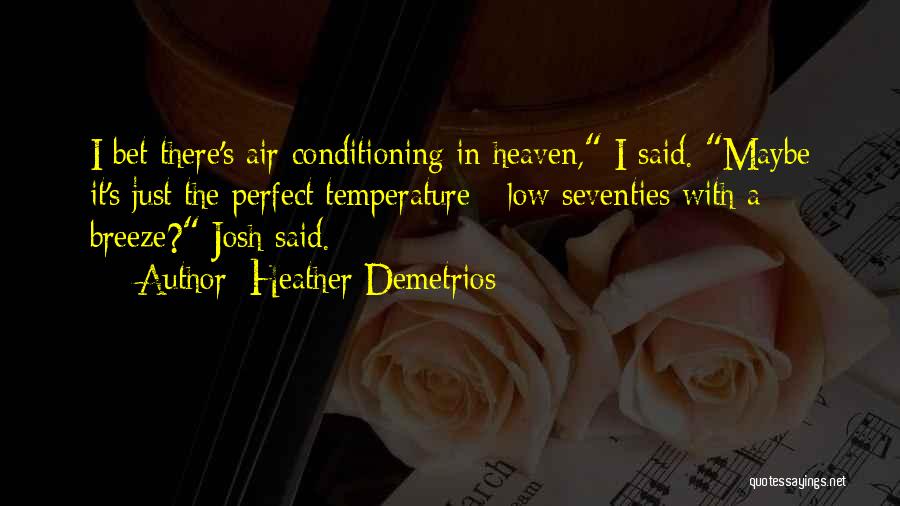 Heather Demetrios Quotes: I Bet There's Air-conditioning In Heaven, I Said. Maybe It's Just The Perfect Temperature - Low Seventies With A Breeze?