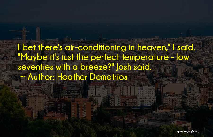 Heather Demetrios Quotes: I Bet There's Air-conditioning In Heaven, I Said. Maybe It's Just The Perfect Temperature - Low Seventies With A Breeze?