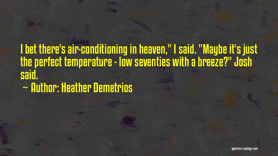 Heather Demetrios Quotes: I Bet There's Air-conditioning In Heaven, I Said. Maybe It's Just The Perfect Temperature - Low Seventies With A Breeze?