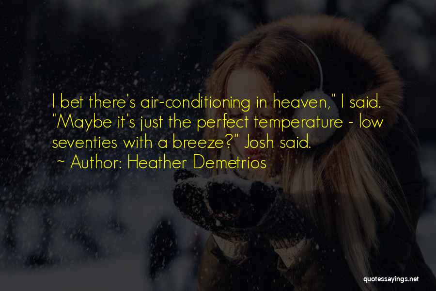 Heather Demetrios Quotes: I Bet There's Air-conditioning In Heaven, I Said. Maybe It's Just The Perfect Temperature - Low Seventies With A Breeze?