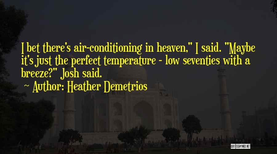 Heather Demetrios Quotes: I Bet There's Air-conditioning In Heaven, I Said. Maybe It's Just The Perfect Temperature - Low Seventies With A Breeze?