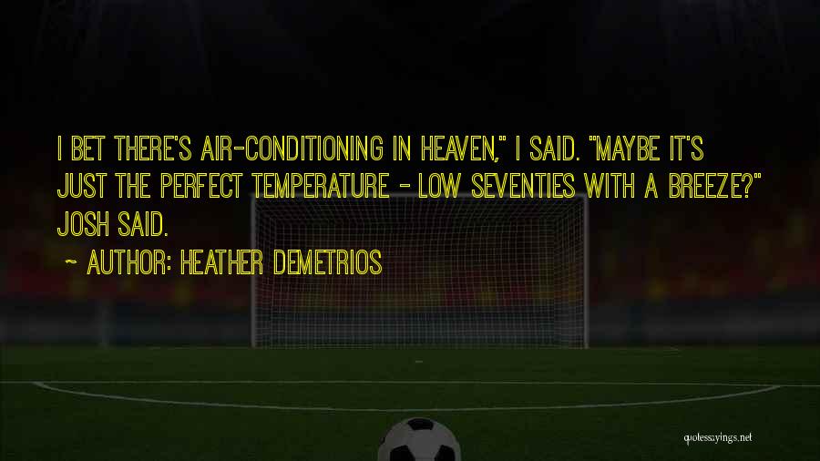 Heather Demetrios Quotes: I Bet There's Air-conditioning In Heaven, I Said. Maybe It's Just The Perfect Temperature - Low Seventies With A Breeze?