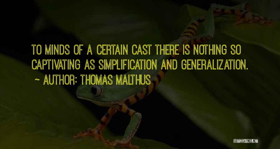 Thomas Malthus Quotes: To Minds Of A Certain Cast There Is Nothing So Captivating As Simplification And Generalization.