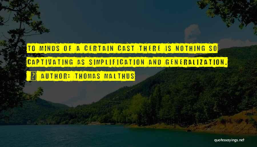 Thomas Malthus Quotes: To Minds Of A Certain Cast There Is Nothing So Captivating As Simplification And Generalization.