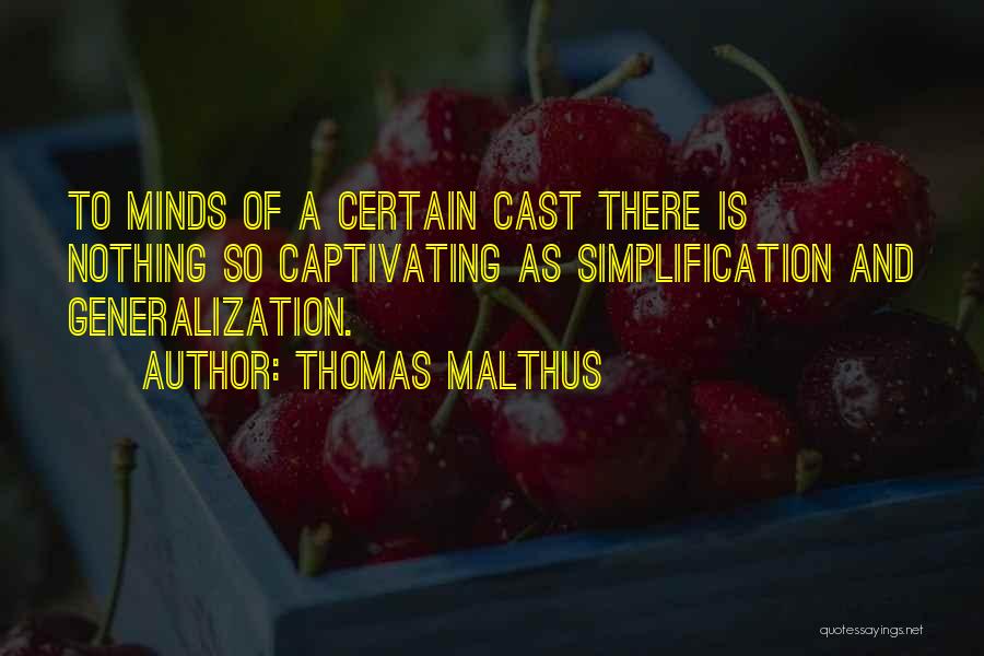 Thomas Malthus Quotes: To Minds Of A Certain Cast There Is Nothing So Captivating As Simplification And Generalization.