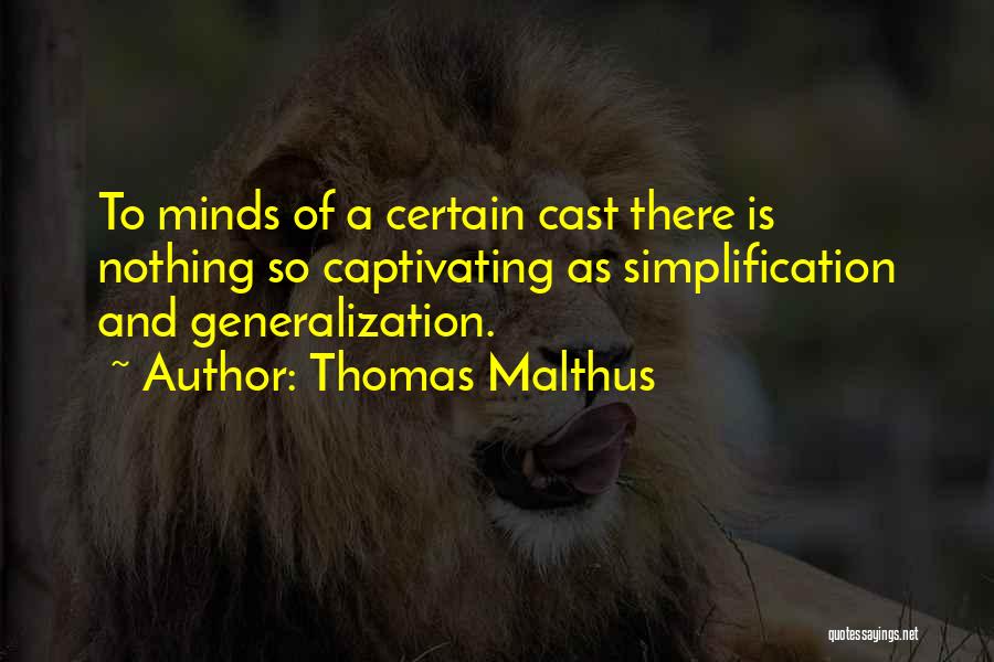 Thomas Malthus Quotes: To Minds Of A Certain Cast There Is Nothing So Captivating As Simplification And Generalization.