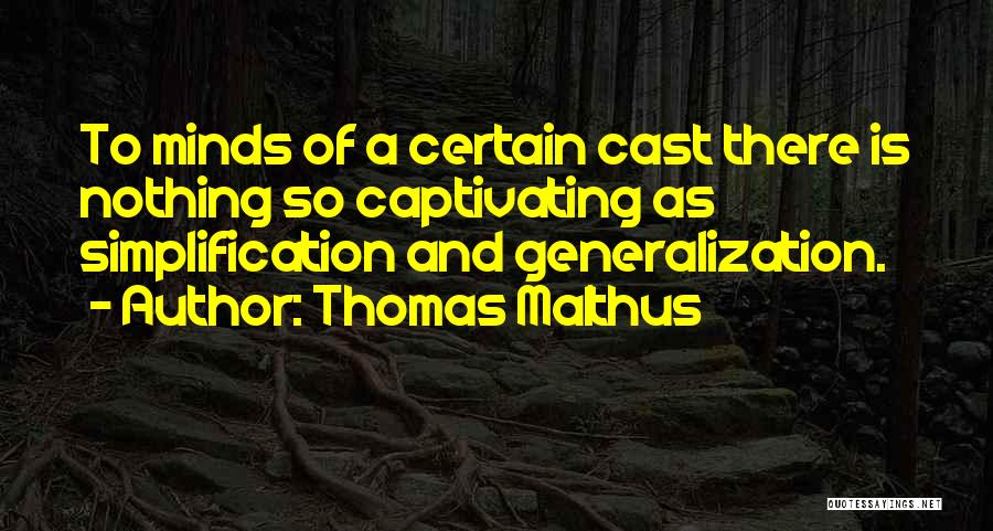 Thomas Malthus Quotes: To Minds Of A Certain Cast There Is Nothing So Captivating As Simplification And Generalization.