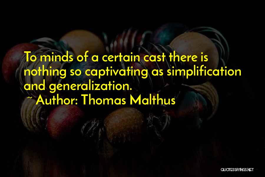 Thomas Malthus Quotes: To Minds Of A Certain Cast There Is Nothing So Captivating As Simplification And Generalization.