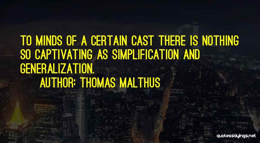 Thomas Malthus Quotes: To Minds Of A Certain Cast There Is Nothing So Captivating As Simplification And Generalization.