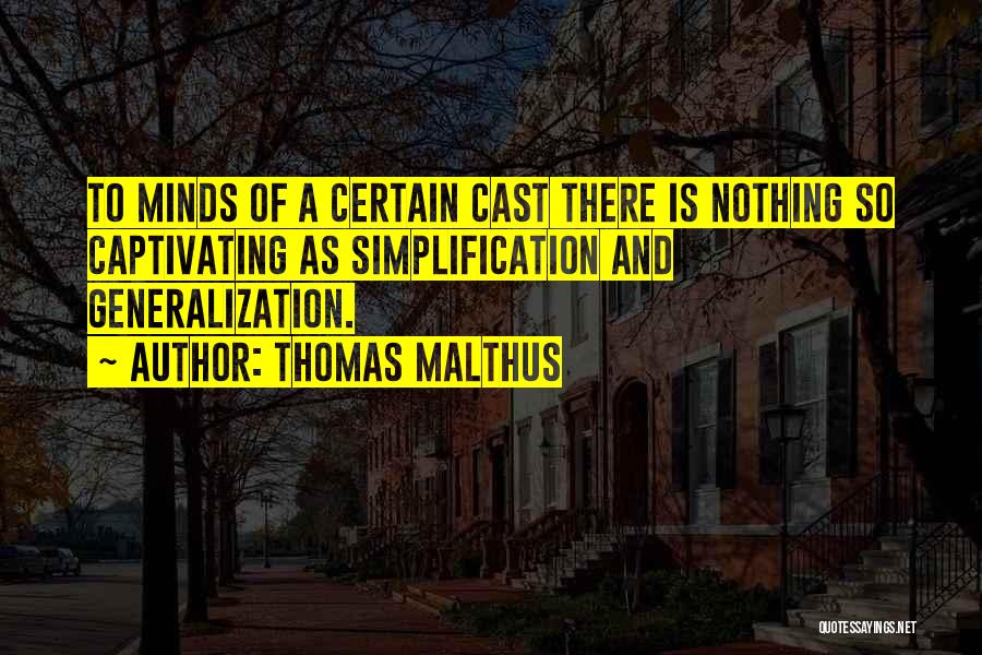 Thomas Malthus Quotes: To Minds Of A Certain Cast There Is Nothing So Captivating As Simplification And Generalization.