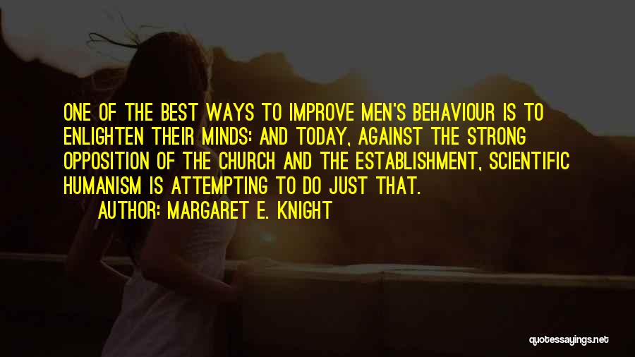 Margaret E. Knight Quotes: One Of The Best Ways To Improve Men's Behaviour Is To Enlighten Their Minds: And Today, Against The Strong Opposition