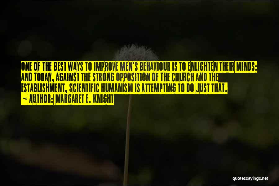 Margaret E. Knight Quotes: One Of The Best Ways To Improve Men's Behaviour Is To Enlighten Their Minds: And Today, Against The Strong Opposition