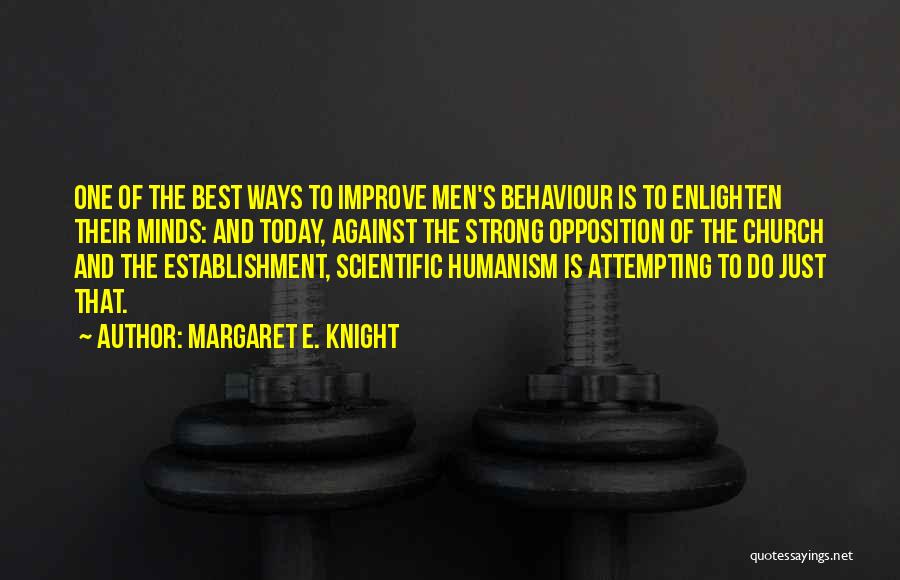 Margaret E. Knight Quotes: One Of The Best Ways To Improve Men's Behaviour Is To Enlighten Their Minds: And Today, Against The Strong Opposition