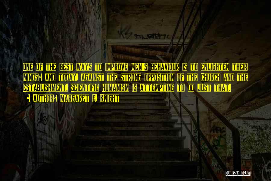 Margaret E. Knight Quotes: One Of The Best Ways To Improve Men's Behaviour Is To Enlighten Their Minds: And Today, Against The Strong Opposition