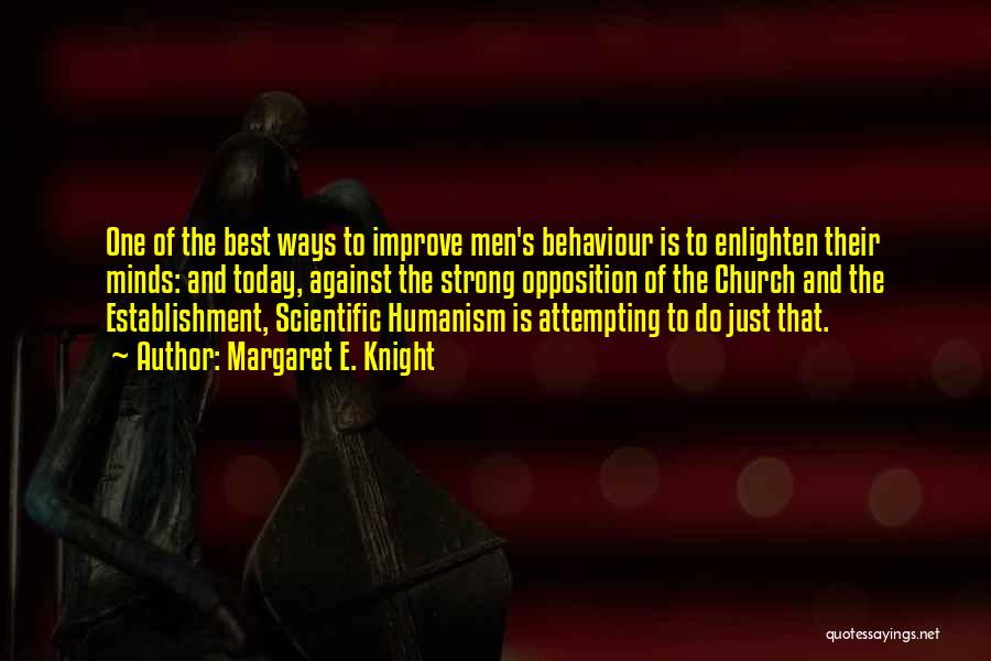 Margaret E. Knight Quotes: One Of The Best Ways To Improve Men's Behaviour Is To Enlighten Their Minds: And Today, Against The Strong Opposition