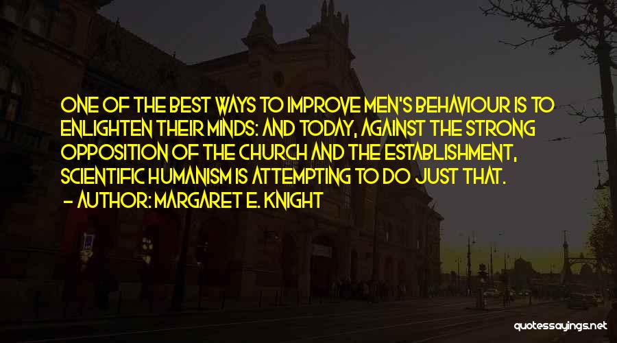 Margaret E. Knight Quotes: One Of The Best Ways To Improve Men's Behaviour Is To Enlighten Their Minds: And Today, Against The Strong Opposition