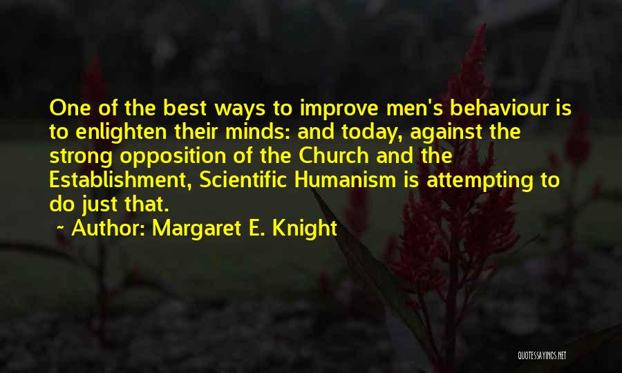 Margaret E. Knight Quotes: One Of The Best Ways To Improve Men's Behaviour Is To Enlighten Their Minds: And Today, Against The Strong Opposition
