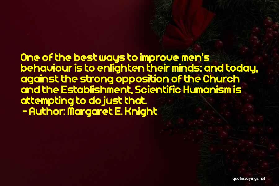 Margaret E. Knight Quotes: One Of The Best Ways To Improve Men's Behaviour Is To Enlighten Their Minds: And Today, Against The Strong Opposition